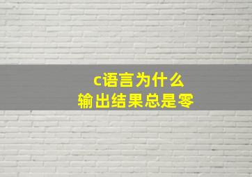 c语言为什么输出结果总是零