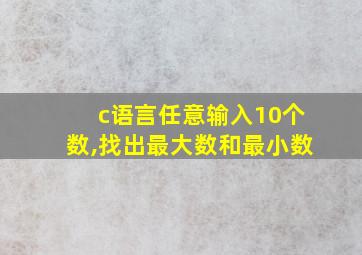 c语言任意输入10个数,找出最大数和最小数