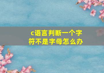 c语言判断一个字符不是字母怎么办