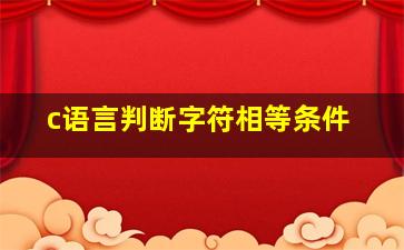 c语言判断字符相等条件