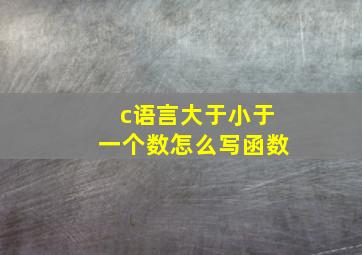 c语言大于小于一个数怎么写函数