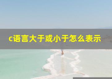 c语言大于或小于怎么表示