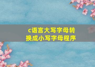 c语言大写字母转换成小写字母程序