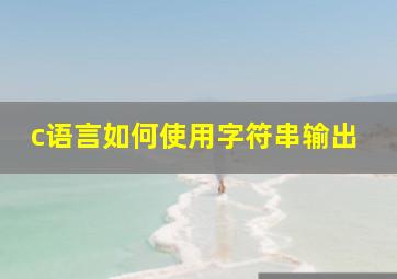 c语言如何使用字符串输出