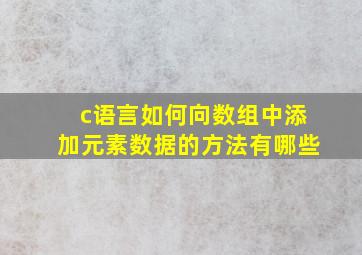 c语言如何向数组中添加元素数据的方法有哪些