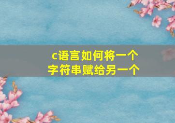 c语言如何将一个字符串赋给另一个