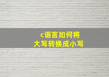 c语言如何将大写转换成小写