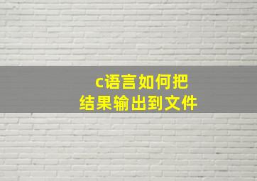 c语言如何把结果输出到文件