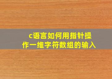 c语言如何用指针操作一维字符数组的输入