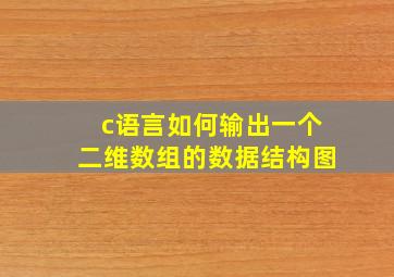 c语言如何输出一个二维数组的数据结构图