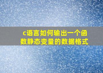 c语言如何输出一个函数静态变量的数据格式