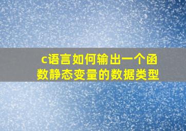 c语言如何输出一个函数静态变量的数据类型