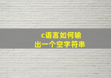 c语言如何输出一个空字符串