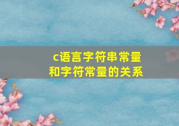 c语言字符串常量和字符常量的关系