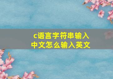 c语言字符串输入中文怎么输入英文