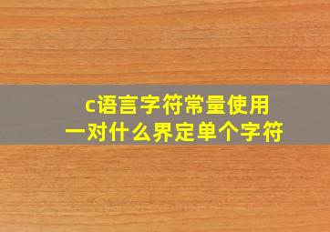 c语言字符常量使用一对什么界定单个字符