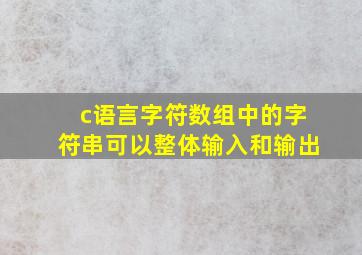 c语言字符数组中的字符串可以整体输入和输出