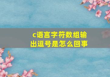 c语言字符数组输出逗号是怎么回事