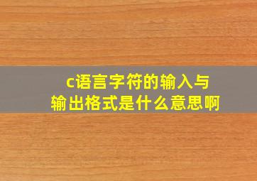 c语言字符的输入与输出格式是什么意思啊