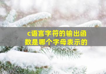 c语言字符的输出函数是哪个字母表示的