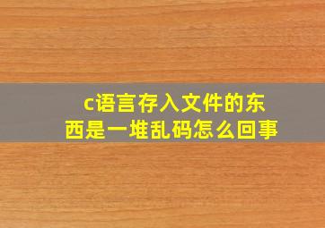 c语言存入文件的东西是一堆乱码怎么回事