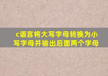 c语言将大写字母转换为小写字母并输出后面两个字母