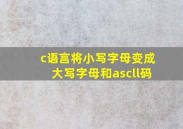 c语言将小写字母变成大写字母和ascll码