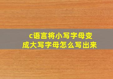 c语言将小写字母变成大写字母怎么写出来