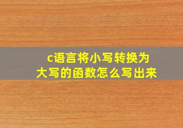 c语言将小写转换为大写的函数怎么写出来