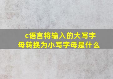 c语言将输入的大写字母转换为小写字母是什么