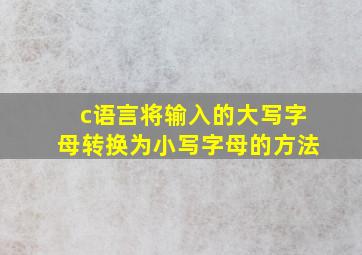 c语言将输入的大写字母转换为小写字母的方法