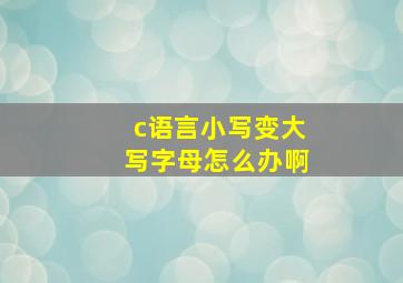 c语言小写变大写字母怎么办啊