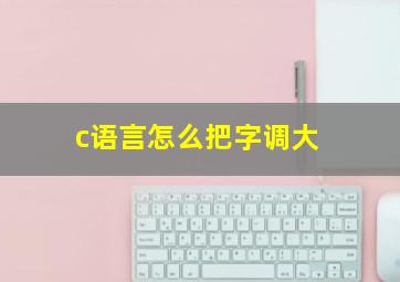 c语言怎么把字调大