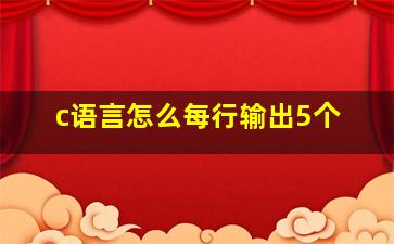 c语言怎么每行输出5个