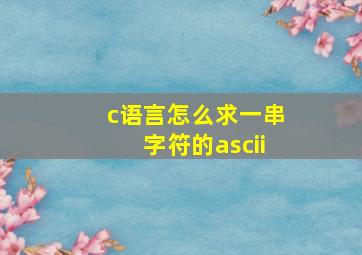 c语言怎么求一串字符的ascii