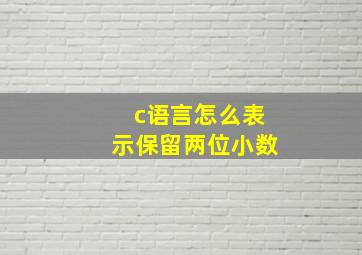 c语言怎么表示保留两位小数