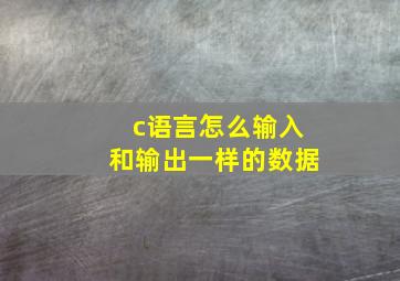 c语言怎么输入和输出一样的数据