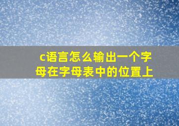 c语言怎么输出一个字母在字母表中的位置上