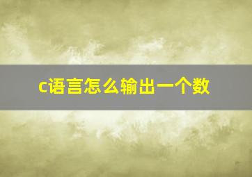 c语言怎么输出一个数