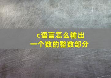 c语言怎么输出一个数的整数部分