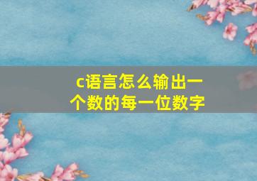 c语言怎么输出一个数的每一位数字