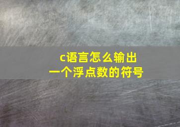 c语言怎么输出一个浮点数的符号