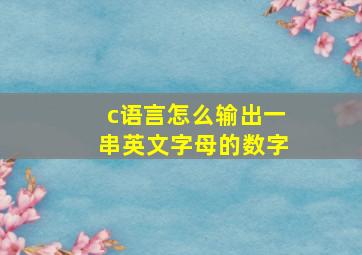 c语言怎么输出一串英文字母的数字