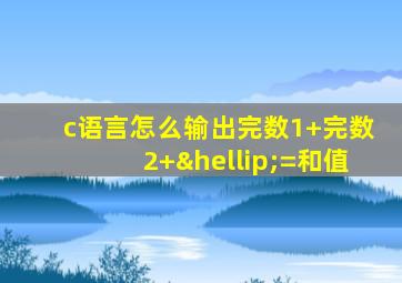 c语言怎么输出完数1+完数2+…=和值