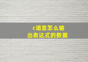 c语言怎么输出表达式的数据