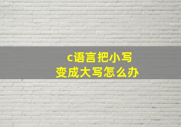 c语言把小写变成大写怎么办