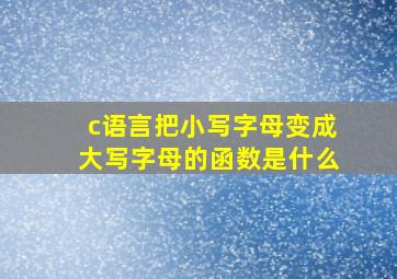 c语言把小写字母变成大写字母的函数是什么