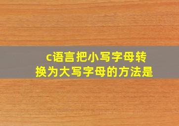 c语言把小写字母转换为大写字母的方法是