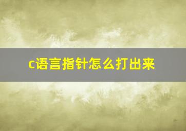 c语言指针怎么打出来