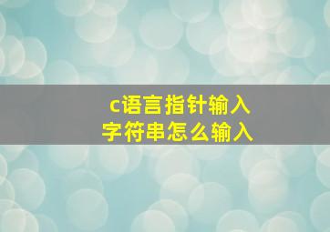 c语言指针输入字符串怎么输入